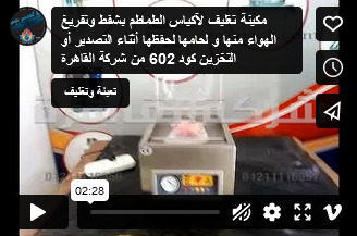 مكينة تغليف لآكياس الطماطم بشفط وتفريغ الهواء منها و لحامها لحفظها أثناء التصدير أو التخزين كود 602 من شركة القاهرة